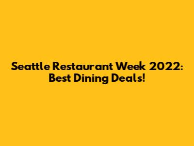 Seattle Restaurant Week 2022: Best Dining Deals!