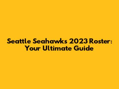 Seattle Seahawks 2023 Roster: Your Ultimate Guide