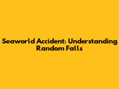 Seaworld Accident: Understanding Random Falls