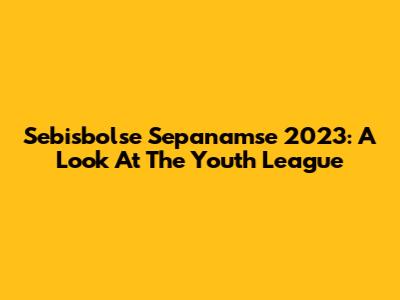 Sebisbolse Sepanamse 2023: A Look At The Youth League