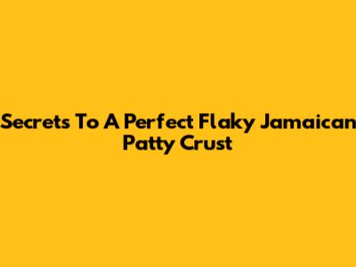 Secrets To A Perfect Flaky Jamaican Patty Crust