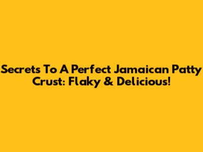 Secrets To A Perfect Jamaican Patty Crust: Flaky & Delicious!