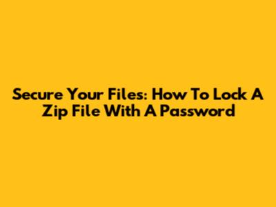 Secure Your Files: How To Lock A Zip File With A Password