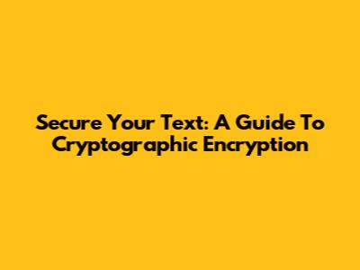 Secure Your Text: A Guide To Cryptographic Encryption