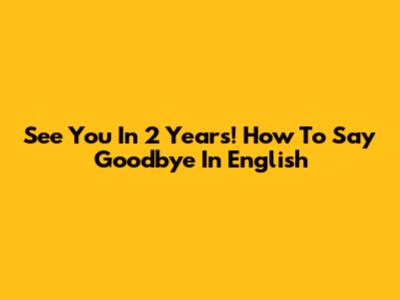 See You In 2 Years! How To Say Goodbye In English