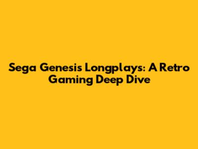 Sega Genesis Longplays: A Retro Gaming Deep Dive