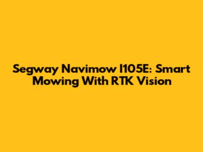 Segway Navimow I105E: Smart Mowing With RTK Vision