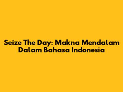 Seize The Day: Makna Mendalam Dalam Bahasa Indonesia
