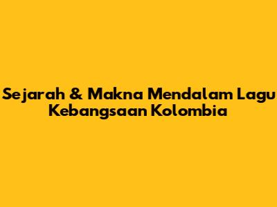 Sejarah & Makna Mendalam Lagu Kebangsaan Kolombia