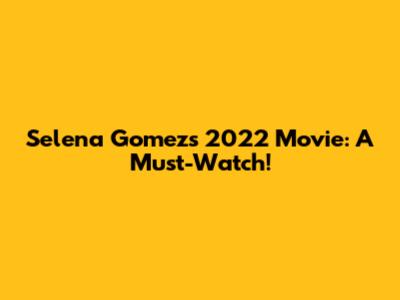 Selena Gomez's 2022 Movie: A Must-Watch!