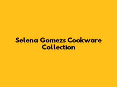 Selena Gomez's Cookware Collection