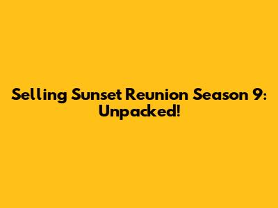 Selling Sunset Reunion Season 9: Unpacked!