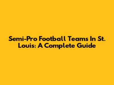 Semi-Pro Football Teams In St. Louis: A Complete Guide