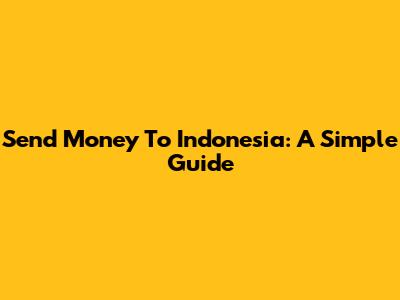 Send Money To Indonesia: A Simple Guide