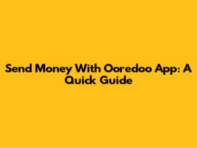 Send Money With Ooredoo App: A Quick Guide