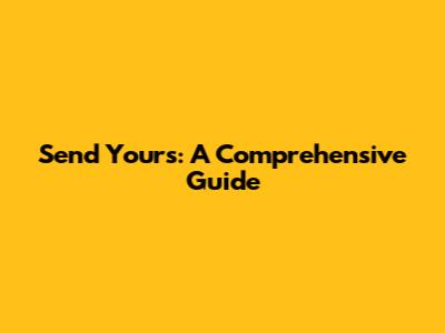 Send Yours: A Comprehensive Guide