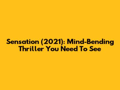 Sensation (2021): Mind-Bending Thriller You Need To See