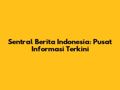 Sentral Berita Indonesia: Pusat Informasi Terkini