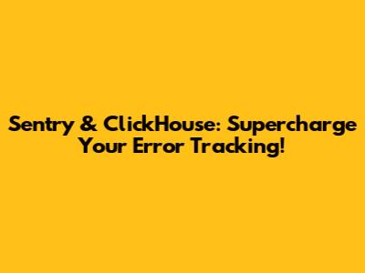 Sentry & ClickHouse: Supercharge Your Error Tracking!