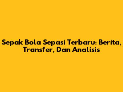 Sepak Bola Sepasi Terbaru: Berita, Transfer, Dan Analisis