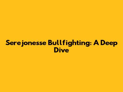 Serejonesse Bullfighting: A Deep Dive