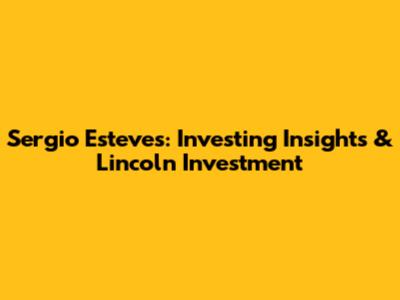 Sergio Esteves: Investing Insights & Lincoln Investment