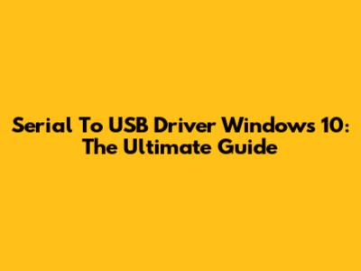 Serial To USB Driver Windows 10: The Ultimate Guide