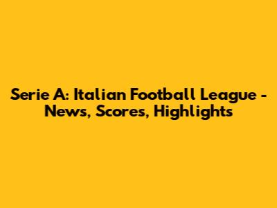 Serie A: Italian Football League - News, Scores, Highlights