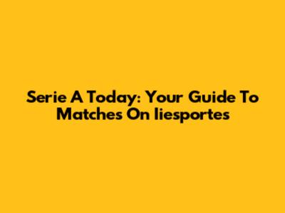 Serie A Today: Your Guide To Matches On Iiesportes