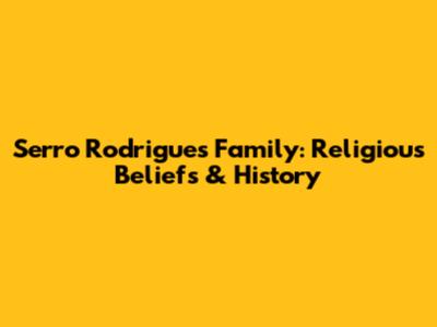 Serro Rodrigues Family: Religious Beliefs & History