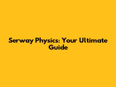 Serway Physics: Your Ultimate Guide