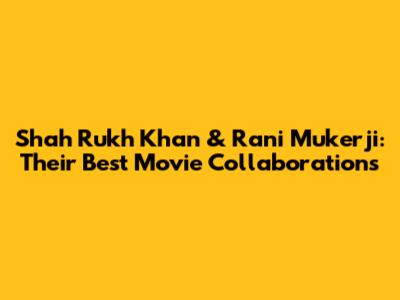 Shah Rukh Khan & Rani Mukerji: Their Best Movie Collaborations