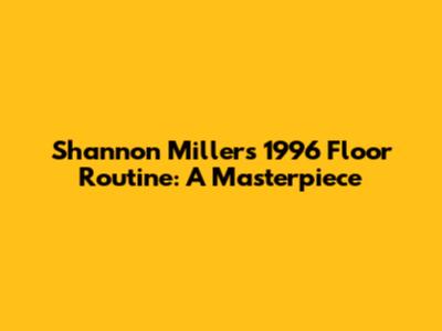 Shannon Miller's 1996 Floor Routine: A Masterpiece