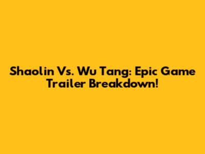 Shaolin Vs. Wu Tang: Epic Game Trailer Breakdown!
