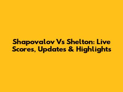 Shapovalov Vs Shelton: Live Scores, Updates & Highlights