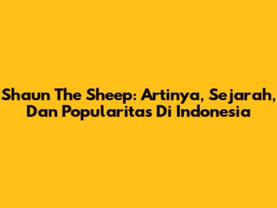 Shaun The Sheep: Artinya, Sejarah, Dan Popularitas Di Indonesia