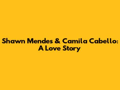 Shawn Mendes & Camila Cabello: A Love Story