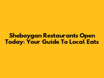 Sheboygan Restaurants Open Today: Your Guide To Local Eats
