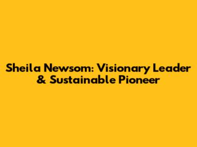 Sheila Newsom: Visionary Leader & Sustainable Pioneer