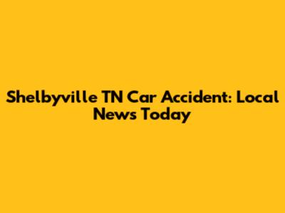 Shelbyville TN Car Accident: Local News Today
