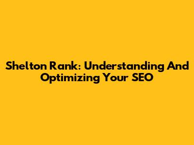 Shelton Rank: Understanding And Optimizing Your SEO