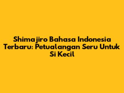 Shimajiro Bahasa Indonesia Terbaru: Petualangan Seru Untuk Si Kecil