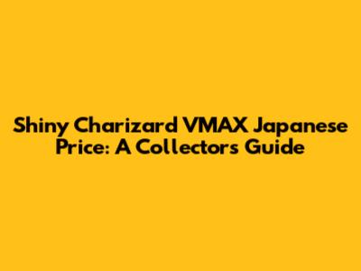 Shiny Charizard VMAX Japanese Price: A Collector's Guide