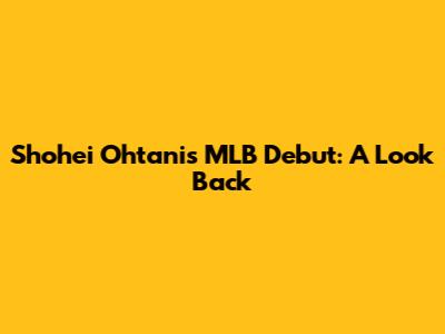 Shohei Ohtani's MLB Debut: A Look Back