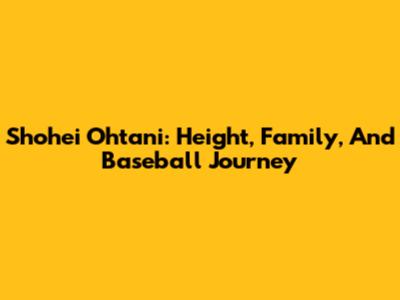 Shohei Ohtani: Height, Family, And Baseball Journey