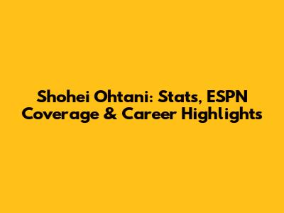 Shohei Ohtani: Stats, ESPN Coverage & Career Highlights