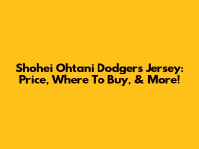 Shohei Ohtani Dodgers Jersey: Price, Where To Buy, & More!