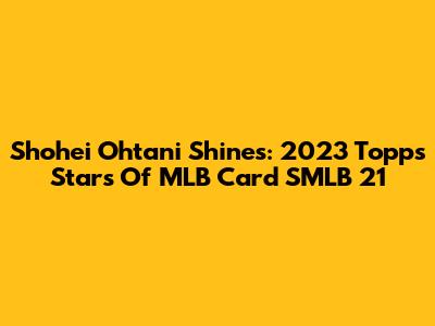 Shohei Ohtani Shines: 2023 Topps Stars Of MLB Card SMLB 21