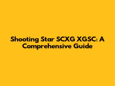 Shooting Star SCXG XGSC: A Comprehensive Guide
