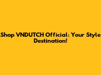 Shop VNDUTCH Official: Your Style Destination!